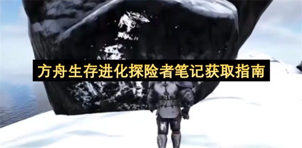 方舟生存进化探险者笔记获取指南