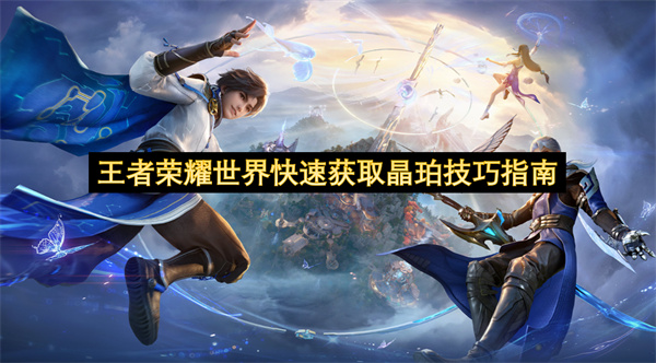 王者荣耀世界快速获取晶珀技巧指南