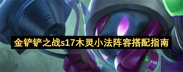 金铲铲之战s17木灵小法阵容搭配指南